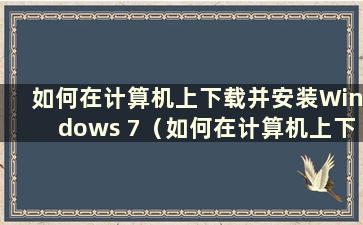 如何在计算机上下载并安装Windows 7（如何在计算机上下载Windows 7）